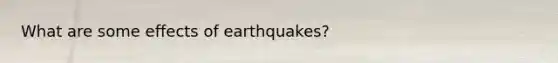 What are some <a href='https://www.questionai.com/knowledge/kbL6dyiLdz-effects-of-earthquakes' class='anchor-knowledge'>effects of earthquakes</a>?