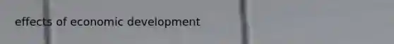effects of <a href='https://www.questionai.com/knowledge/ktrMLAqnM0-economic-development' class='anchor-knowledge'>economic development</a>