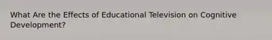 What Are the Effects of Educational Television on Cognitive Development?