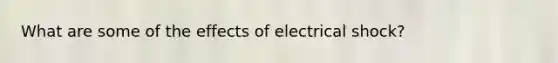 What are some of the effects of electrical shock?