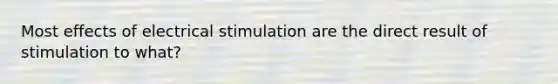 Most effects of electrical stimulation are the direct result of stimulation to what?