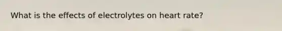 What is the effects of electrolytes on heart rate?