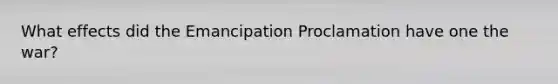 What effects did the Emancipation Proclamation have one the war?