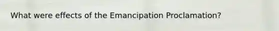 What were effects of the Emancipation Proclamation?