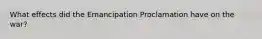 What effects did the Emancipation Proclamation have on the war?