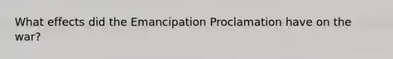 What effects did the Emancipation Proclamation have on the war?