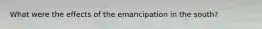 What were the effects of the emancipation in the south?