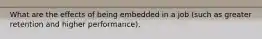 What are the effects of being embedded in a job (such as greater retention and higher performance).