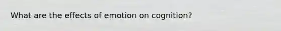 What are the effects of emotion on cognition?