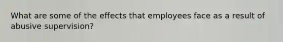 What are some of the effects that employees face as a result of abusive supervision?
