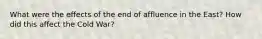 What were the effects of the end of affluence in the East? How did this affect the Cold War?