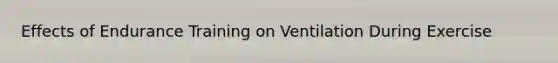 Effects of Endurance Training on Ventilation During Exercise