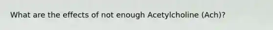 What are the effects of not enough Acetylcholine (Ach)?