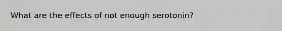 What are the effects of not enough serotonin?