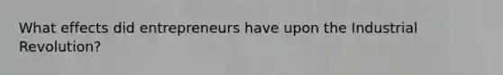 What effects did entrepreneurs have upon the Industrial Revolution?