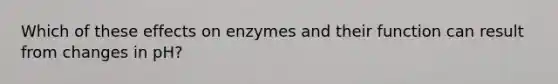 Which of these effects on enzymes and their function can result from changes in pH?