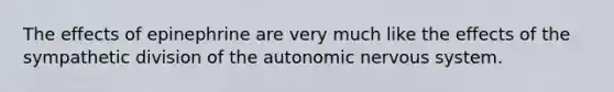The effects of epinephrine are very much like the effects of the sympathetic division of the autonomic nervous system.