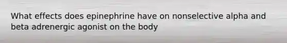 What effects does epinephrine have on nonselective alpha and beta adrenergic agonist on the body