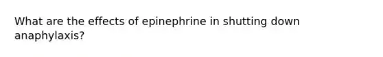 What are the effects of epinephrine in shutting down anaphylaxis?