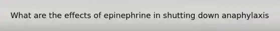 What are the effects of epinephrine in shutting down anaphylaxis