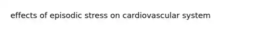 effects of episodic stress on cardiovascular system