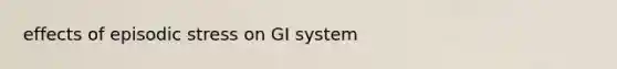 effects of episodic stress on GI system