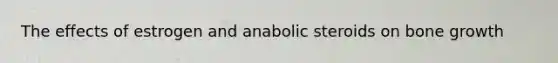 The effects of estrogen and anabolic steroids on <a href='https://www.questionai.com/knowledge/ki4t7AlC39-bone-growth' class='anchor-knowledge'>bone growth</a>