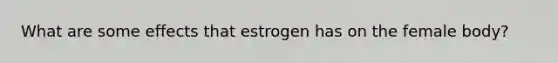 What are some effects that estrogen has on the female body?