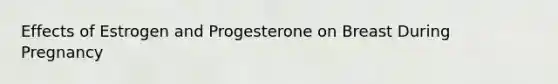 Effects of Estrogen and Progesterone on Breast During Pregnancy