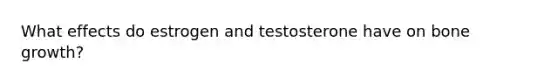 What effects do estrogen and testosterone have on bone growth?