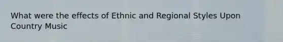 What were the effects of Ethnic and Regional Styles Upon Country Music