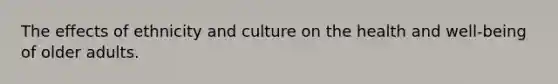 The effects of ethnicity and culture on the health and well-being of older adults.