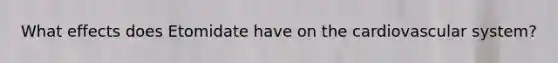 What effects does Etomidate have on the cardiovascular system?