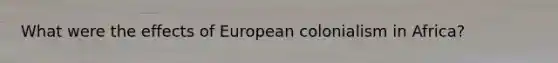 What were the effects of European colonialism in Africa?