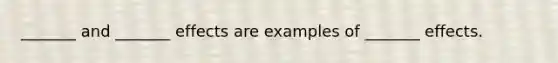 _______ and _______ effects are examples of _______ effects.