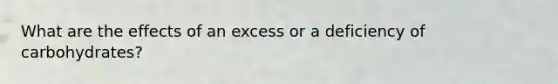 What are the effects of an excess or a deficiency of carbohydrates?