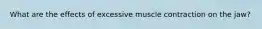 What are the effects of excessive muscle contraction on the jaw?
