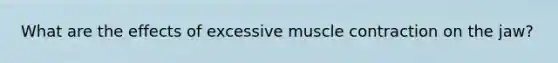 What are the effects of excessive muscle contraction on the jaw?