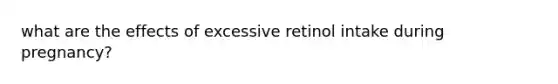 what are the effects of excessive retinol intake during pregnancy?