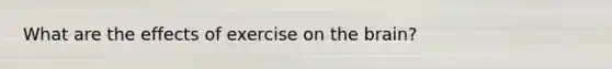 What are the effects of exercise on the brain?