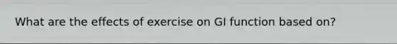 What are the effects of exercise on GI function based on?