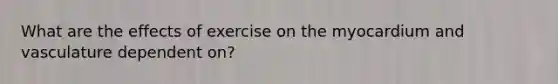 What are the effects of exercise on the myocardium and vasculature dependent on?