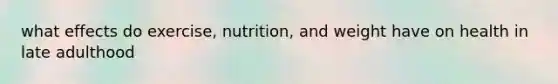 what effects do exercise, nutrition, and weight have on health in late adulthood