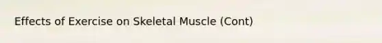 Effects of Exercise on Skeletal Muscle (Cont)