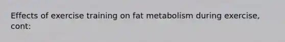 Effects of exercise training on fat metabolism during exercise, cont: