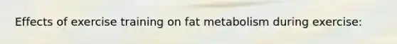 Effects of exercise training on fat metabolism during exercise: