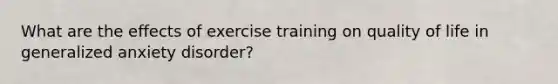 What are the effects of exercise training on quality of life in generalized anxiety disorder?