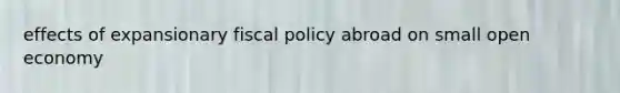 effects of expansionary <a href='https://www.questionai.com/knowledge/kPTgdbKdvz-fiscal-policy' class='anchor-knowledge'>fiscal policy</a> abroad on small open economy