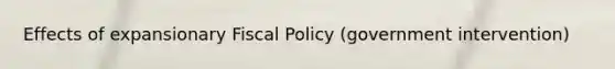 Effects of expansionary Fiscal Policy (government intervention)