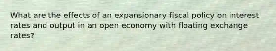 What are the effects of an expansionary <a href='https://www.questionai.com/knowledge/kPTgdbKdvz-fiscal-policy' class='anchor-knowledge'>fiscal policy</a> on interest rates and output in an open economy with floating exchange rates?